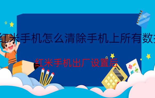 红米手机怎么清除手机上所有数据 红米手机出厂设置后，数据没有了怎么办？